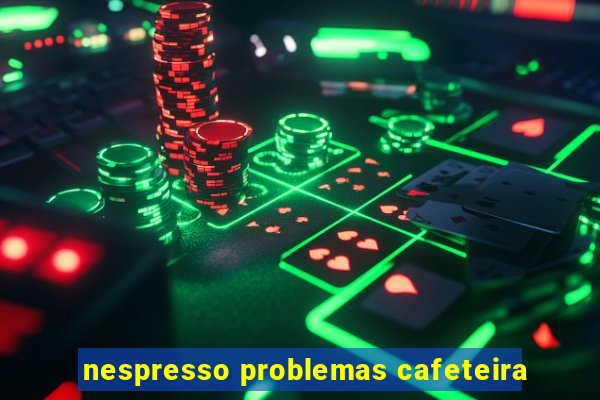 nespresso problemas cafeteira